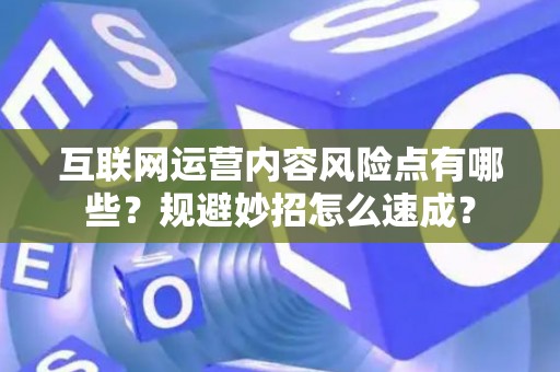 互联网运营内容风险点有哪些？规避妙招怎么速成？