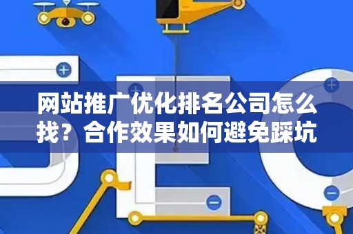 网站推广优化排名公司怎么找？合作效果如何避免踩坑？