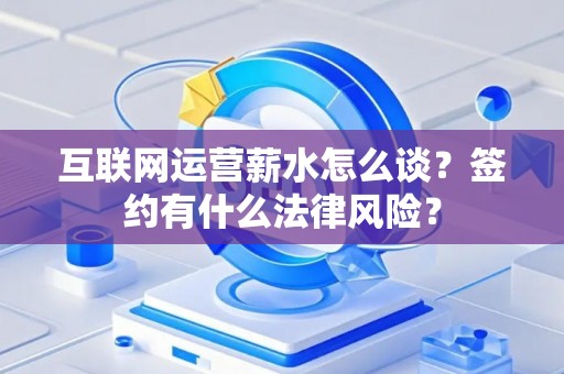 互联网运营薪水怎么谈？签约有什么法律风险？